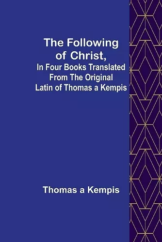 The Following Of Christ, In Four Books Translated from the Original Latin of Thomas a Kempis cover