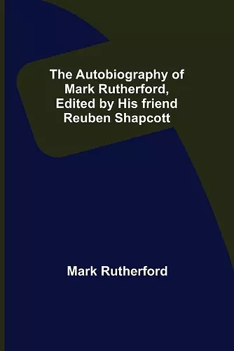 The Autobiography of Mark Rutherford, Edited by his friend Reuben Shapcott cover