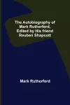 The Autobiography of Mark Rutherford, Edited by his friend Reuben Shapcott cover