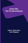 James Otis, the Pre-Revolutionist cover