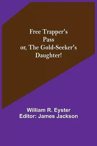 Free Trapper's Pass or, the Gold-seeker's Daughter! cover