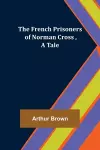 The French Prisoners of Norman Cross, A Tale cover