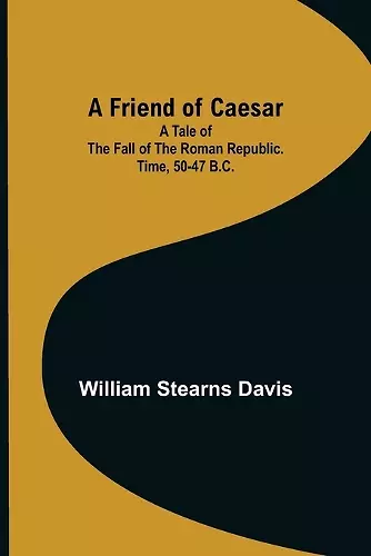 A Friend of Caesar A Tale of the Fall of the Roman Republic. Time, 50-47 B.C. cover