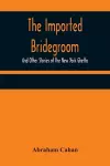 The Imported Bridegroom; And Other Stories of the New York Ghetto cover