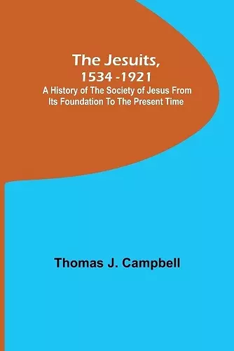 The Jesuits, 1534-1921; A History of the Society of Jesus from Its Foundation to the Present Time cover