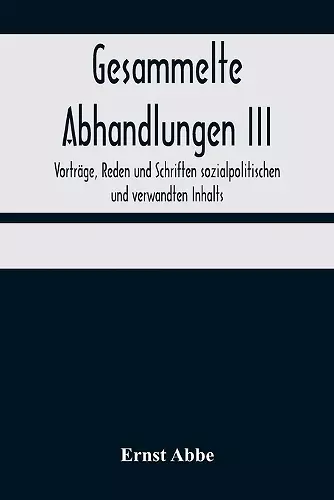 Gesammelte Abhandlungen III; Vorträge, Reden und Schriften sozialpolitischen und verwandten Inhalts cover