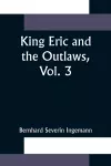 King Eric and the Outlaws, Vol. 3 or, the Throne, the Church, and the People in the Thirteenth Century cover