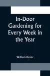 In-Door Gardening for Every Week in the Year; Showing the Most Successful Treatment for all Plants Cultivated in the Greenhouse, Conservatory, Stove, Pit, Orchid, and Forcing-house cover