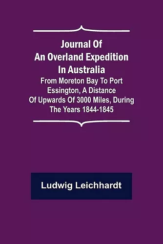 Journal of an Overland Expedition in Australia; From Moreton Bay to Port Essington, a distance of upwards of 3000 miles, during the years 1844-1845 cover