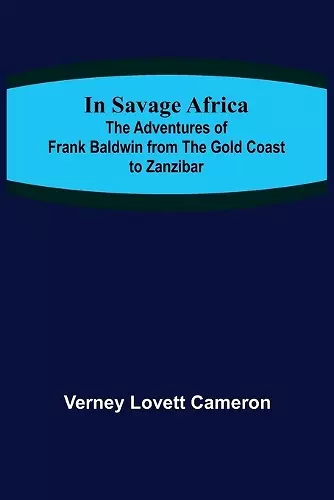 In Savage Africa; The adventures of Frank Baldwin from the Gold Coast to Zanzibar. cover