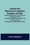 Journeys and Experiences in Argentina, Paraguay, and Chile; Including a Side Trip to the Source of the Paraguay River in the State of Matto Grosso, Brazil, and a Journey Across the Andes to the Rio Tambo in Peru cover