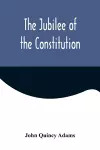 The Jubilee of the Constitution; Delivered at New York, April 30, 1839, Before the New York Historical Society cover