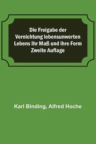 Die Freigabe der Vernichtung lebensunwerten Lebens Ihr Maß und ihre Form; Zweite Auflage cover