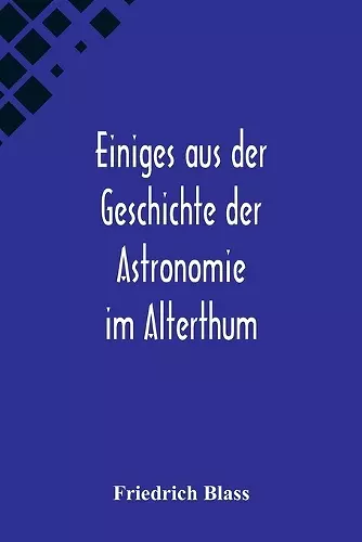 Einiges aus der Geschichte der Astronomie im Alterthum; Rede zur Feier des Geburtstags Sr. Maj. des Deutschen Kaisers Königs von Preussen Wilhelm I. gehalten an der Christian-Albrechts cover