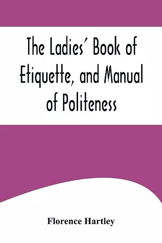 The Ladies' Book of Etiquette, and Manual of Politeness;A Complete Hand Book for the Use of the Lady in Polite Society cover