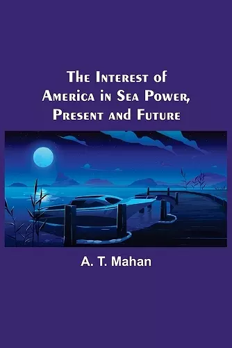 The Interest of America in Sea Power, Present and Future cover