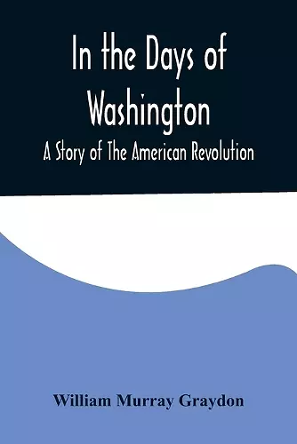 In the Days of Washington; A Story of The American Revolution cover