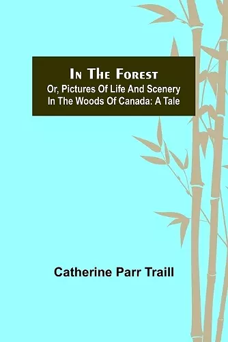 In the Forest; Or, Pictures of Life and Scenery in the Woods of Canada cover