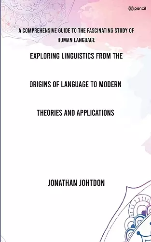 Exploring Linguistics From the Origins of Language to Modern Theories and Applications cover