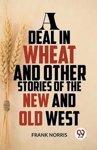 A Deal in Wheat and Other Stories of the New and Old West cover