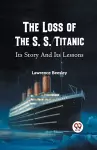 The Loss of the S. S. Titanic its Story and its Lessons cover