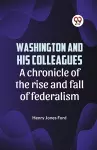 Washington and His Colleagues a Chronicle of the Rise and Fall of Federalism cover