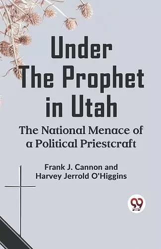 Under the Prophet in Utah the National Menace of a Political Priestcraft cover