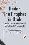 Under the Prophet in Utah the National Menace of a Political Priestcraft cover