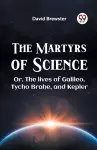 The Martyrs of Science or, the Lives of Galileo, Tycho Brahe, and Kepler cover
