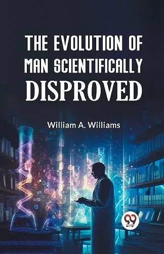 The Evolution of Man Scientifically Disproved cover