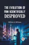 The Evolution of Man Scientifically Disproved cover