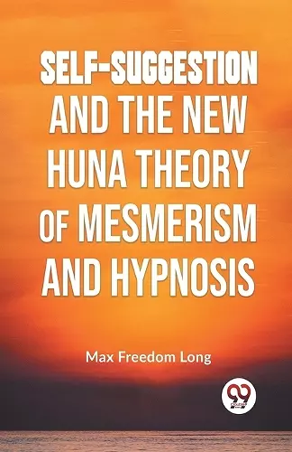 Self-Suggestion and the New Huna Theory of Mesmerism and Hypnosis cover