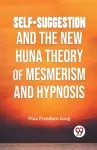 Self-Suggestion and the New Huna Theory of Mesmerism and Hypnosis cover