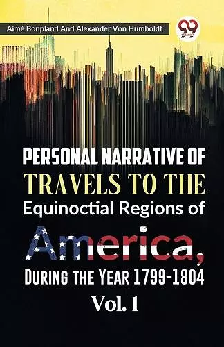 Personal Narrative of Travels to the Equinoctial Regions of America, During the Year 1799-1804 cover