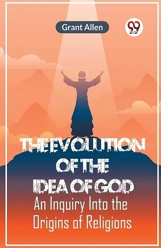 The Evolution of the Idea of GodAn Inquiry Into the Origins of Religions (Edition2023) cover