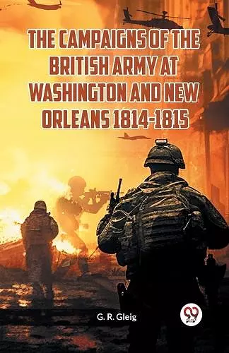 The Campaigns of the British Army at Washington and New Orleans 1814-1815 cover