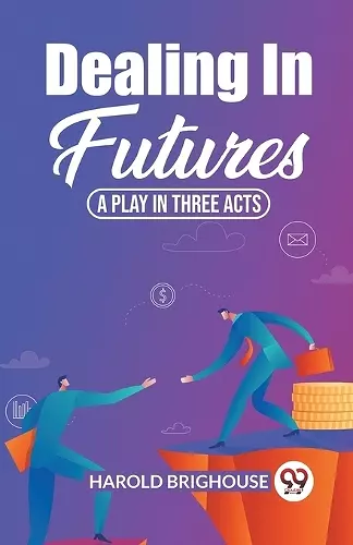 Dealing In Futures A Play In Three Acts cover