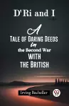 D'Ri And I A Tale Of Daring Deeds In The Second War With The British cover