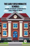 The Early Irish Monastic Schools A Study Of Ireland'S Contribution To Early Medieval Culture cover