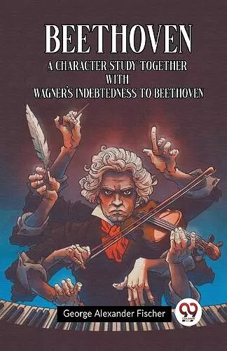 Beethoven A Character Study Together With Wagner's Indebtedness To Beethoven cover