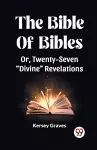 The Bible Of Bibles Or, Twenty-Seven "Divine" Revelations cover