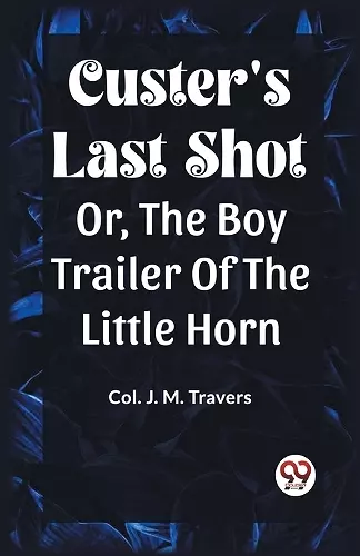 Custer's Last Shot Or, The Boy Trailer Of The Little Horn cover