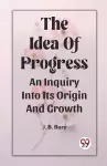 The Idea Of ProgressAn Inquiry Into Its Origin And Growth (Edition2023) cover