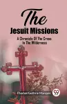 The Jesuit MissionsA Chronicle Of The Cross In The Wilderness (Edition2023) cover