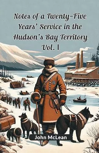 Notes of a Twenty-Five Years' Service in the Hudson's Bay Territory Vol. I (Edition2024) cover