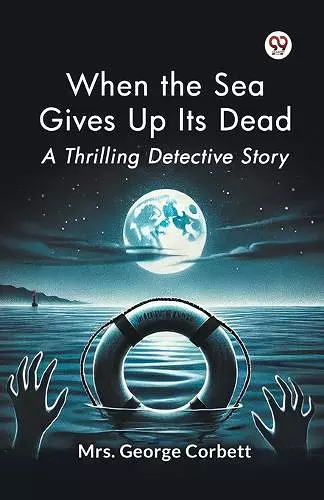 When the Sea Gives Up its Dead a Thrilling Detective Story cover