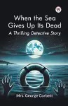 When the Sea Gives Up its Dead a Thrilling Detective Story cover