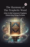 The Harmony of the Prophetic Word a Key to Old Testament Prophecy Concerning Things to Come cover