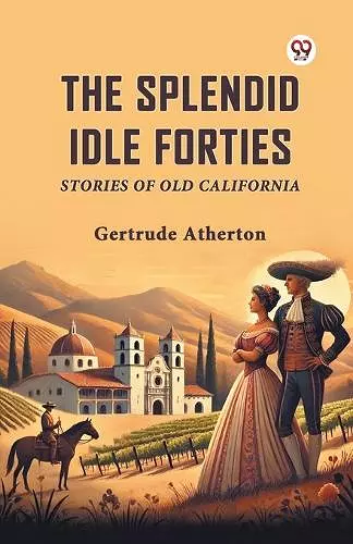 The Splendid Idle Forties Stories of Old California cover
