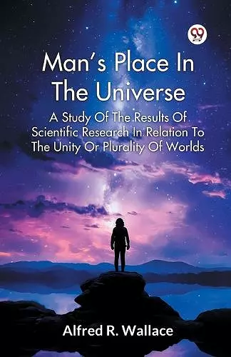 Man's Place in the Universe a Study of the Results of Scientific Research in Relation to the Unity or Plurality of Worlds cover